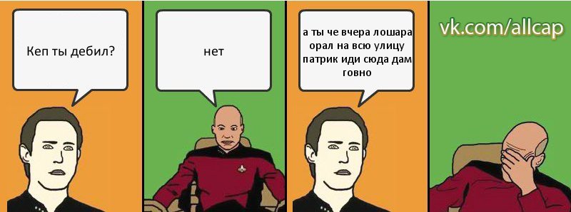 Кеп ты дебил? нет а ты че вчера лошара орал на всю улицу патрик иди сюда дам говно, Комикс с Кепом