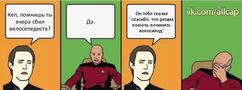 Кеп, помнишь ты вчера сбил велосепедиста? Да. Он тебе сказал "спасибо, что решил помочь починить велосипед", Комикс с Кепом