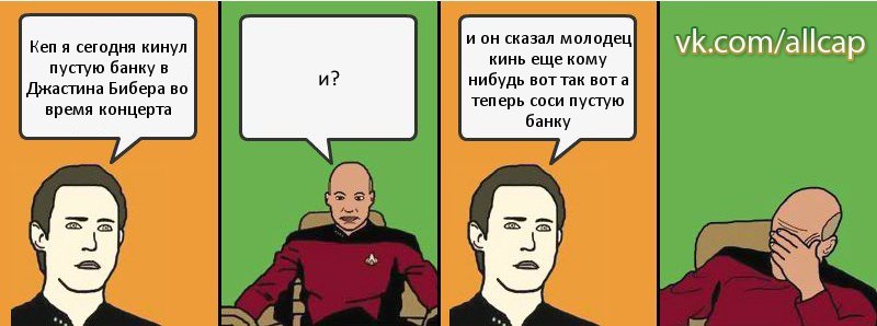 Кеп я сегодня кинул пустую банку в Джастина Бибера во время концерта и? и он сказал молодец кинь еще кому нибудь вот так вот а теперь соси пустую банку, Комикс с Кепом