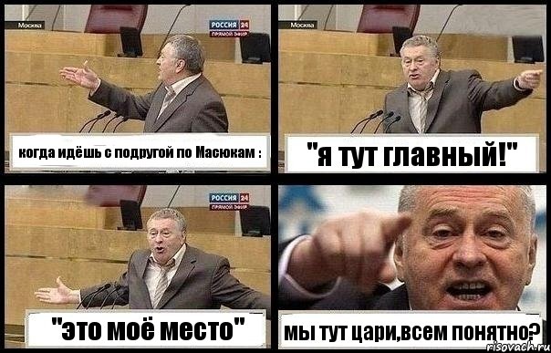 когда идёшь с подругой по Масюкам : "я тут главный!" "это моё место" мы тут цари,всем понятно?