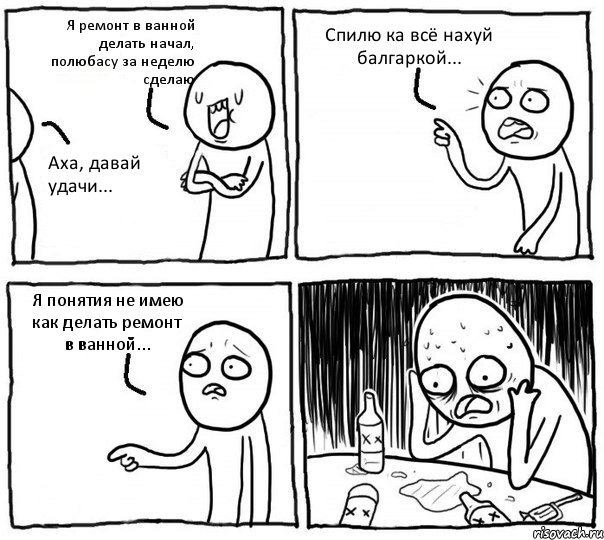 Я ремонт в ванной делать начал, полюбасу за неделю сделаю Аха, давай удачи... Спилю ка всё нахуй балгаркой... Я понятия не имею как делать ремонт в ванной..., Комикс Самонадеянный алкоголик