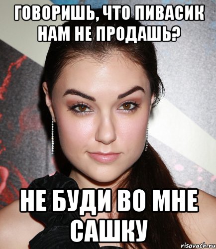 Говоришь, что пивасик нам не продашь? не буди во мне Сашку, Мем  Саша Грей улыбается