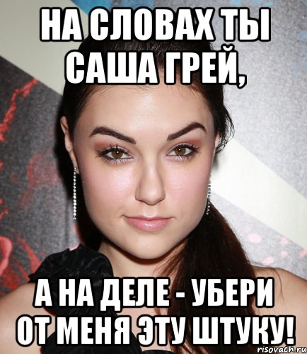 На словах ты Саша Грей, а на деле - убери от меня эту штуку!, Мем  Саша Грей улыбается