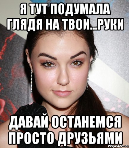 Я тут подумала глядя на твои...руки давай останемся просто друзьями, Мем  Саша Грей улыбается