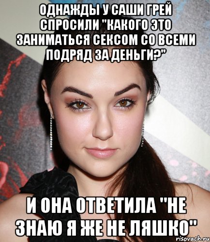 Однажды у Саши Грей спросили "Какого это заниматься сексом со всеми подряд за деньги?" И она ответила "Не знаю я же не Ляшко", Мем  Саша Грей улыбается