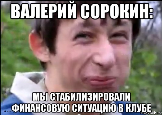 Валерий Сорокин: МЫ СТАБИЛИЗИРОВАЛИ ФИНАНСОВУЮ СИТУАЦИЮ В КЛУБЕ, Мем Пиздабол (врунишка)