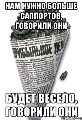 НАМ НУЖНО БОЛЬШЕ САППОРТОВ, ГОВОРИЛИ ОНИ БУДЕТ ВЕСЕЛО, ГОВОРИЛИ ОНИ, Мем семки