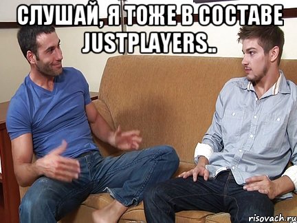 Слушай, я тоже в составе JustPlayers.. , Мем Слушай я тоже люблю делать подпи