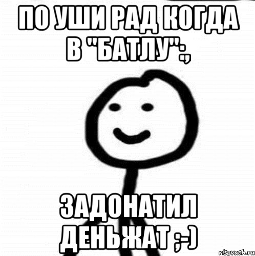 По уши Рад когДа в "БАтлу":, Задонатил Деньжат ;-), Мем Теребонька (Диб Хлебушек)