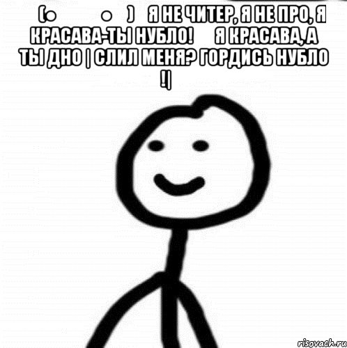 ٩(●̮̮̃●̃)۶Я не читер, я не про, я красава-Ты нубло! ★ Я КРАСАВА, а ты дно | Cлил меня? Гордись НУБЛО !| ツ , Мем Теребонька (Диб Хлебушек)