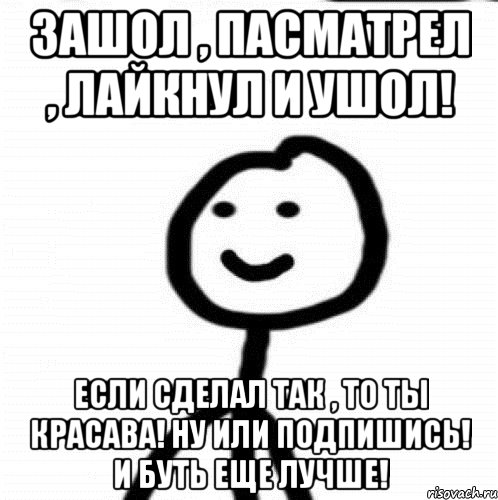 зашол , пасматрел , лайкнул и ушол! если сделал так , то ты красава! ну или подпишись! и буть еще лучше!, Мем Теребонька (Диб Хлебушек)