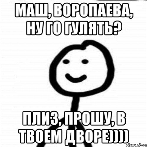 Маш, Воропаева, ну го гулять? Плиз, прошу, в твоем дворе)))), Мем Теребонька (Диб Хлебушек)