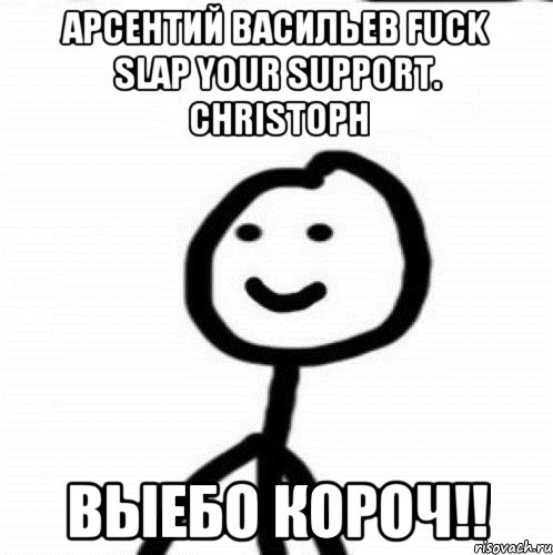 Арсентий Васильев Fuck slap your support. Christoph Выебо короч!!, Мем Теребонька (Диб Хлебушек)