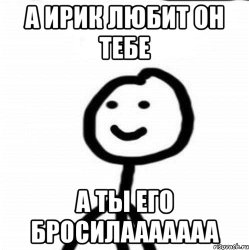 а ирик любит он тебе а ты его бросилааааааа, Мем Теребонька (Диб Хлебушек)