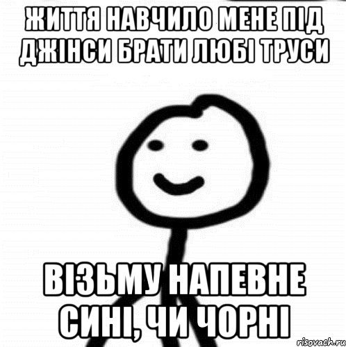 життя навчило мене під джінси брати любі труси візьму напевне сині, чи чорні, Мем Теребонька (Диб Хлебушек)