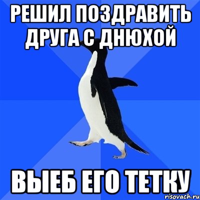 Решил поздравить друга с днюхой выеб его тетку, Мем  Социально-неуклюжий пингвин