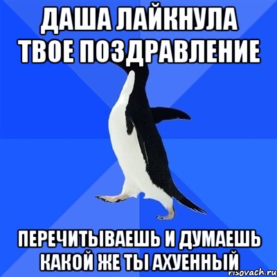 даша лайкнула твое поздравление перечитываешь и думаешь какой же ты ахуенный, Мем  Социально-неуклюжий пингвин