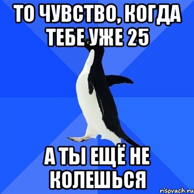 ТО ЧУВСТВО, КОГДА ТЕБЕ УЖЕ 25 А ТЫ ЕЩЁ НЕ КОЛЕШЬСЯ, Мем  Социально-неуклюжий пингвин