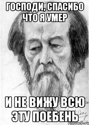 ГОСПОДИ, СПАСИБО ЧТО Я УМЕР И НЕ ВИЖУ ВСЮ ЭТУ ПОЕБЕНЬ, Мем Солженицын