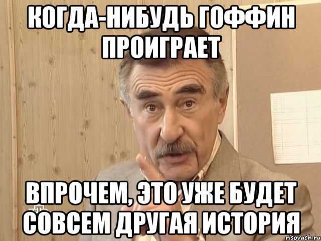 Когда-нибудь Гоффин проиграет Впрочем, это уже будет совсем другая история, Мем Каневский (Но это уже совсем другая история)