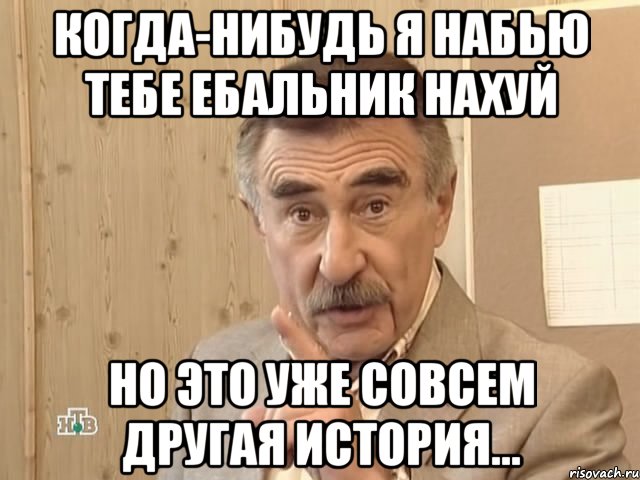 Когда-нибудь я набью тебе ебальник нахуй Но это уже совсем другая история..., Мем Каневский (Но это уже совсем другая история)