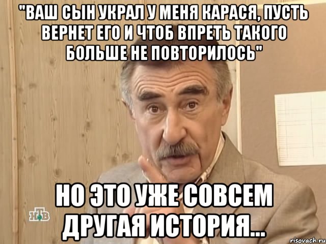 "ВАШ СЫН УКРАЛ У МЕНЯ КАРАСЯ, ПУСТЬ ВЕРНЕТ ЕГО И ЧТОБ ВПРЕТЬ ТАКОГО БОЛЬШЕ НЕ ПОВТОРИЛОСЬ" НО ЭТО УЖЕ СОВСЕМ ДРУГАЯ ИСТОРИЯ..., Мем Каневский (Но это уже совсем другая история)