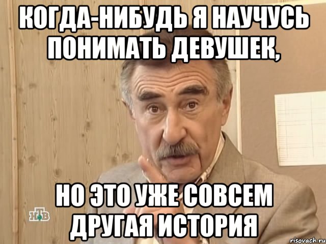 когда-нибудь я научусь понимать девушек, но это уже совсем другая история, Мем Каневский (Но это уже совсем другая история)