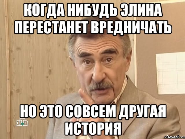 Когда нибудь Элина перестанет вредничать Но это совсем другая история, Мем Каневский (Но это уже совсем другая история)