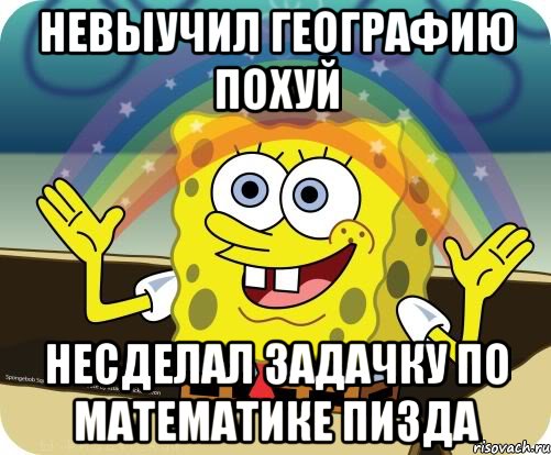 Невыучил географию ПОХУЙ Несделал задачку по математике ПИЗДА, Мем Воображение (Спанч Боб)