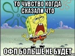 то чувство когда сказали что ОФП больше не будет, Мем Спанч Боб плачет