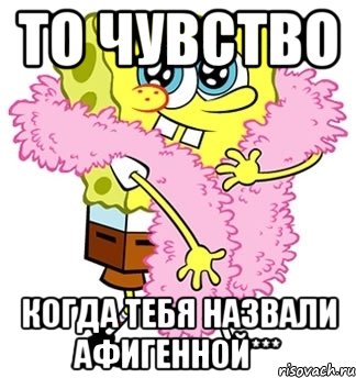 то чувство когда тебя назвали афигенной***, Мем Спанч боб