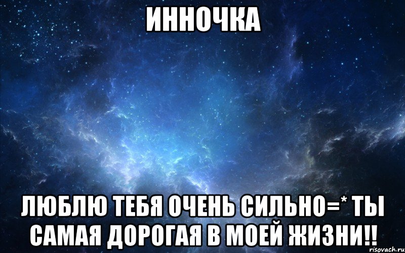 Инночка Люблю тебя очень сильно=* ты самая дорогая в моей жизни!!