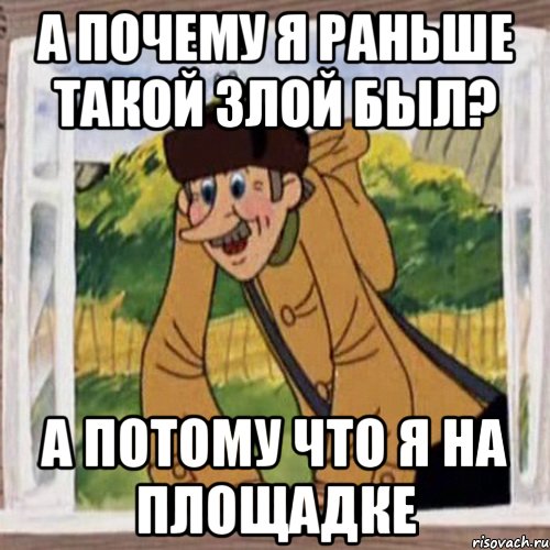 А почему я раньше такой злой был? А потому что я на площадке, Мем Печкин в окне