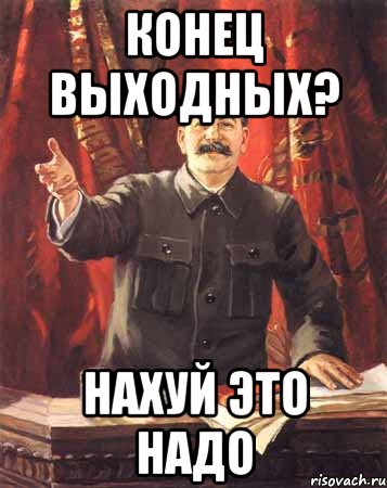 Конец выходных? нахуй это надо, Мем  сталин цветной