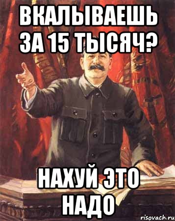 вкалываешь за 15 тысяч? нахуй это надо, Мем  сталин цветной