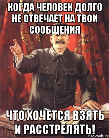 Когда человек долго не отвечает на твои сообщения Что хочется взять и расстрелять!, Мем  сталин цветной