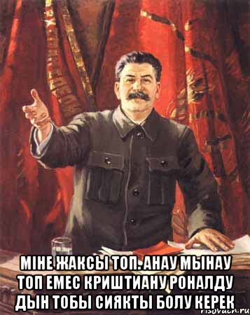  Мiне жаксы топ. Анау мынау топ емес КРИШТИАНУ РОНАЛДУ дын тобы сиякты болу керек, Мем  сталин цветной