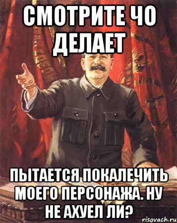 Смотрите чо делает Пытается покалечить моего персонажа. Ну не ахуел ли?, Мем  сталин цветной