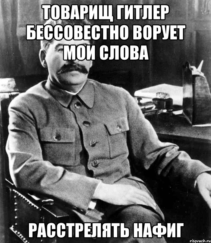 Товарищ гитлер бессовестно ворует мои слова Расстрелять нафиг, Мем  иосиф сталин