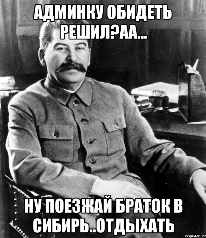 Админку обидеть решил?аа... ну поезжай браток в сибирь..отдыхать, Мем  иосиф сталин