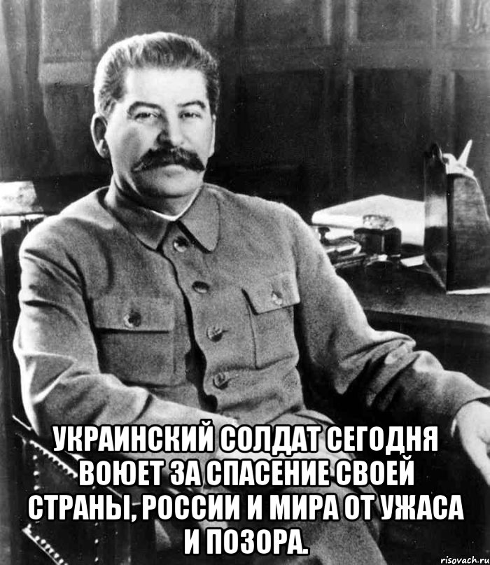  украинский солдат сегодня воюет за спасение своей страны, России и мира от ужаса и позора., Мем  иосиф сталин