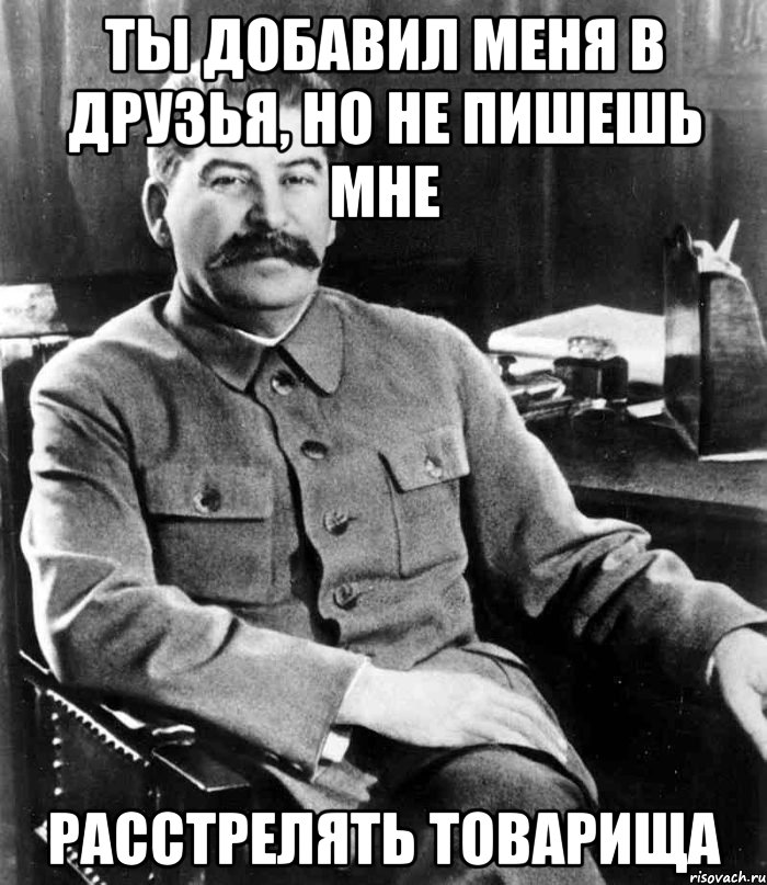 Ты добавил меня в друзья, но не пишешь мне Расстрелять товарища, Мем  иосиф сталин