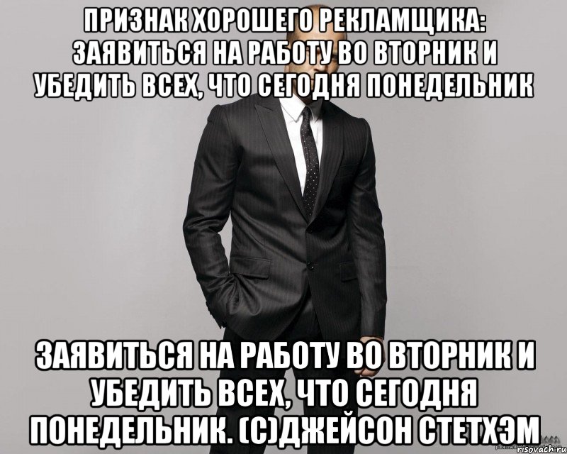 Признак хорошего рекламщика: заявиться на работу во вторник и убедить всех, что сегодня понедельник заявиться на работу во вторник и убедить всех, что сегодня понедельник. (с)Джейсон Стетхэм, Мем  стетхем