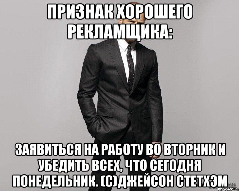 Признак хорошего рекламщика: заявиться на работу во вторник и убедить всех, что сегодня понедельник. (с)Джейсон Стетхэм, Мем  стетхем