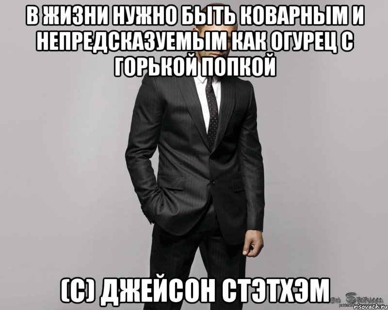 В жизни нужно быть коварным и непредсказуемым как огурец с горькой попкой (с) ДЖЕЙСОН СТЭТХЭМ, Мем  стетхем