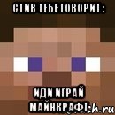 стив тебе говорит : ИДИ ИГРАЙ МАЙНКРАФТ, Мем стив