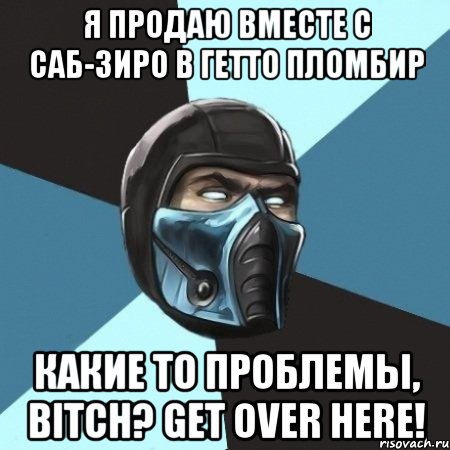 Я продаю вместе с Саб-зиро в гетто пломбир Какие то проблемы, bitch? Get Over Here!, Мем Саб-Зиро