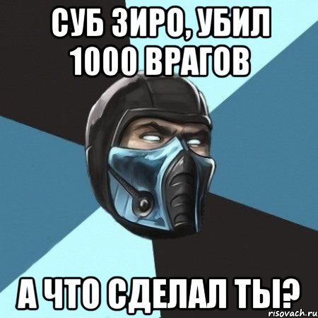 суб зиро, убил 1000 врагов А что сделал ты?, Мем Саб-Зиро