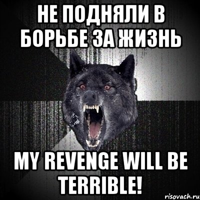 НЕ ПОДНЯЛИ В БОРЬБЕ ЗА ЖИЗНЬ My revenge will be terrible!, Мем Сумасшедший волк