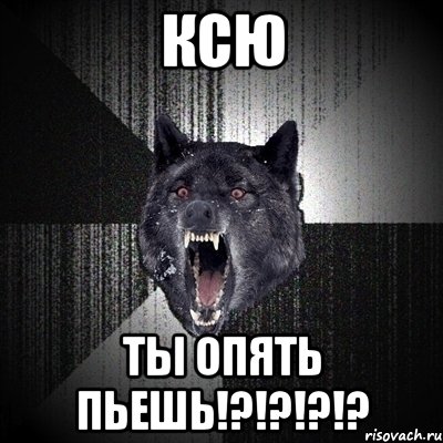 ксю ты опять пьешь!?!?!?!?, Мем Сумасшедший волк